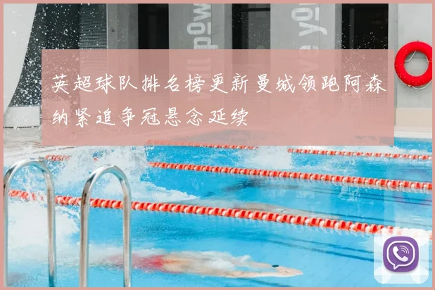 英超球队排名榜更新曼城领跑阿森纳紧追争冠悬念延续