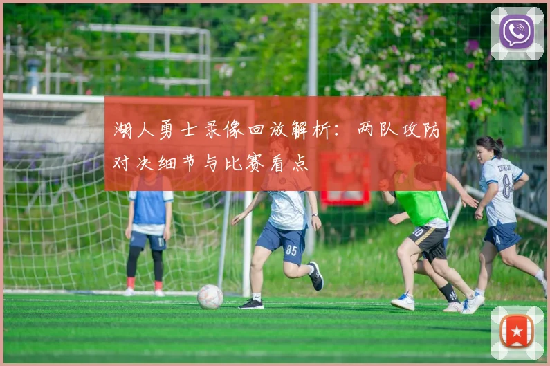 湖人勇士录像回放解析：两队攻防对决细节与比赛看点