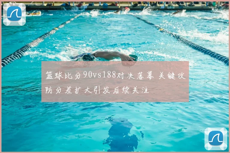 篮球比分90vs188对决落幕 关键攻防分差扩大引发后续关注