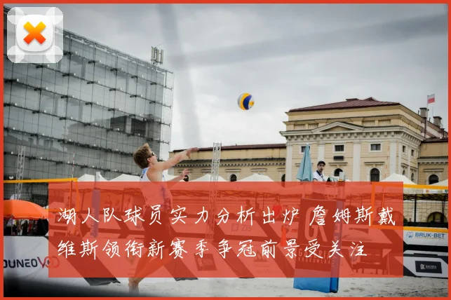 湖人队球员实力分析出炉 詹姆斯戴维斯领衔新赛季争冠前景受关注