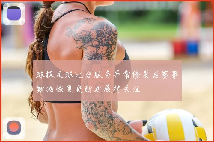 球探足球比分服务异常修复后赛事数据恢复更新进展待关注