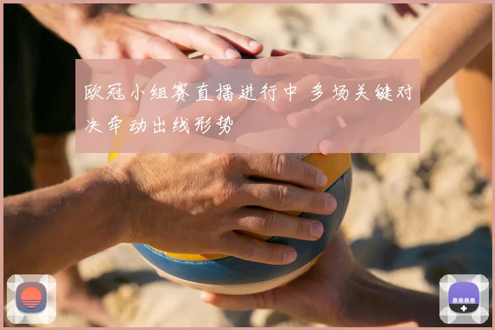 欧冠小组赛直播进行中 多场关键对决牵动出线形势
