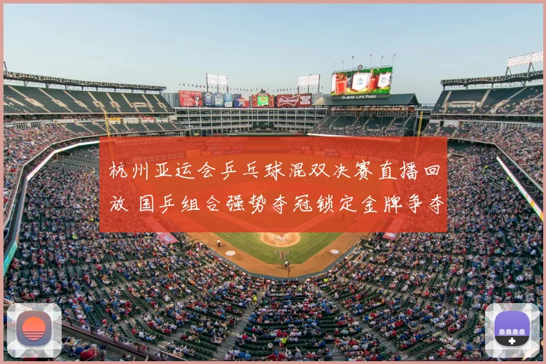 杭州亚运会乒乓球混双决赛直播回放 国乒组合强势夺冠锁定金牌争夺焦点