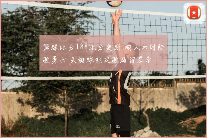 篮球比分188比分更新 湖人加时险胜勇士 关键球锁定胜局留悬念