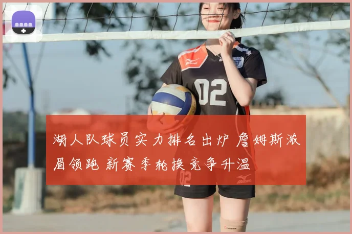 湖人队球员实力排名出炉 詹姆斯浓眉领跑 新赛季轮换竞争升温