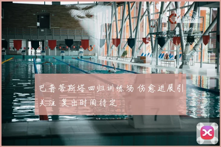 巴普蒂斯塔回归训练场 伤愈进展引关注 复出时间待定