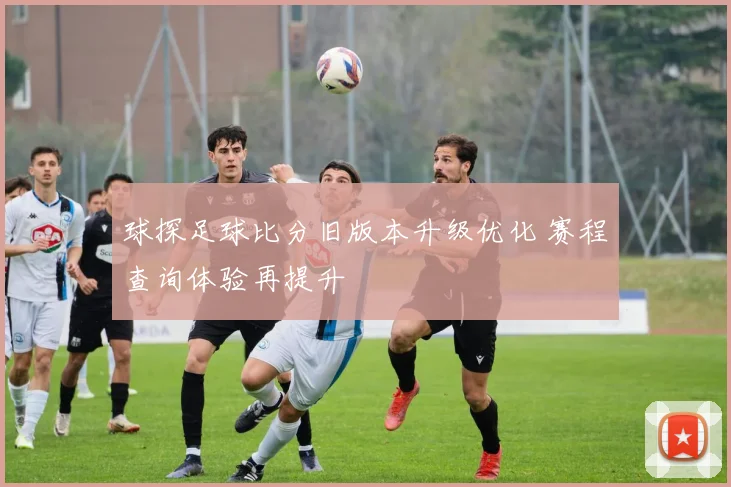 球探足球比分旧版本升级优化 赛程查询体验再提升