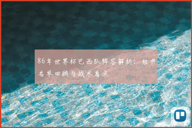 86年世界杯巴西队阵容解析：经典名单回顾与战术看点