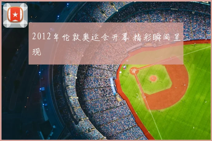 2012年伦敦奥运会开幕 精彩瞬间呈现