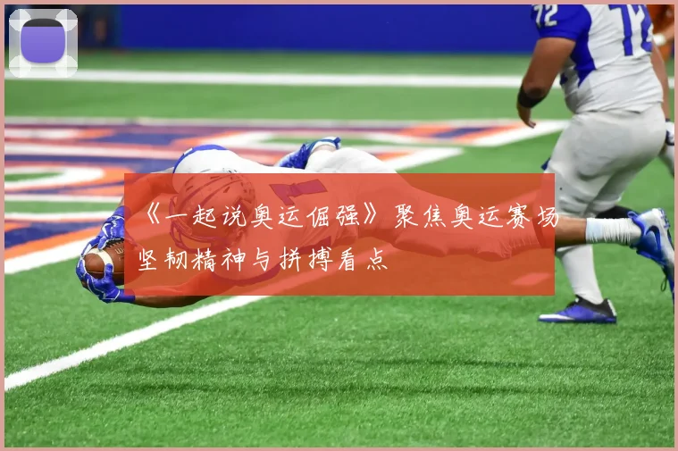 《一起说奥运倔强》聚焦奥运赛场坚韧精神与拼搏看点