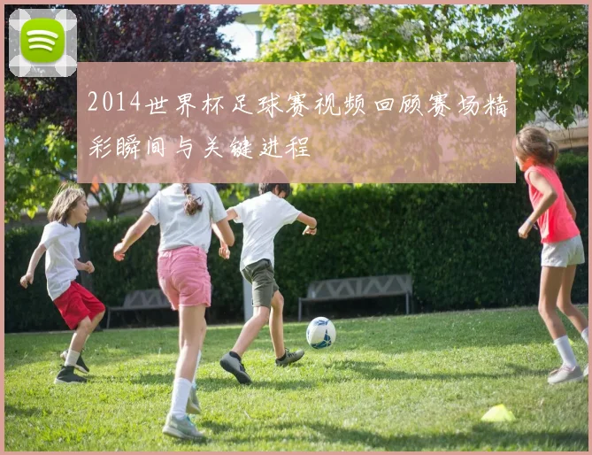 2014世界杯足球赛视频回顾赛场精彩瞬间与关键进程