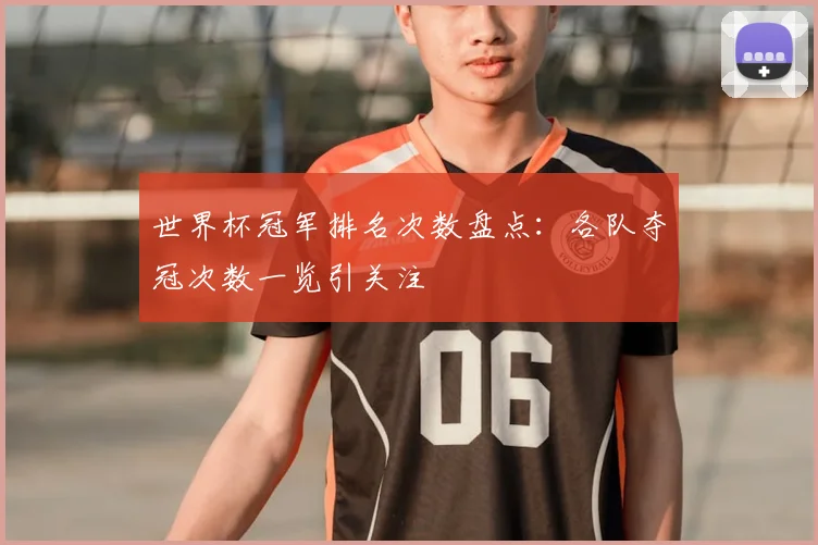 世界杯冠军排名次数盘点：各队夺冠次数一览引关注