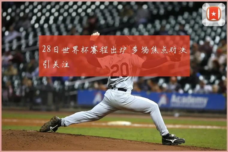 28日世界杯赛程出炉 多场焦点对决引关注