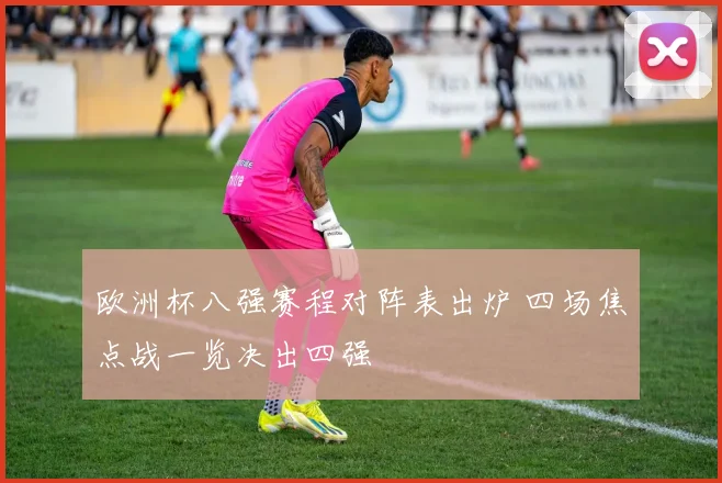 欧洲杯八强赛程对阵表出炉 四场焦点战一览决出四强