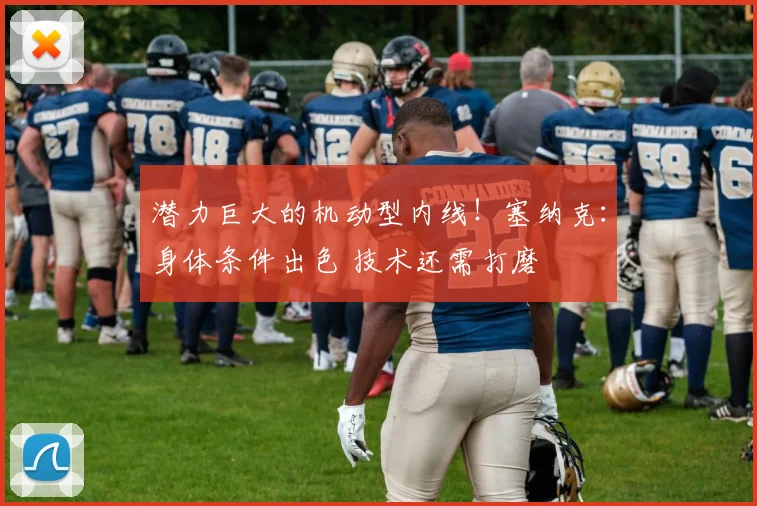 潜力巨大的机动型内线!塞纳克:身体条件出色 技术还需打磨
